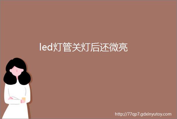 led灯管关灯后还微亮