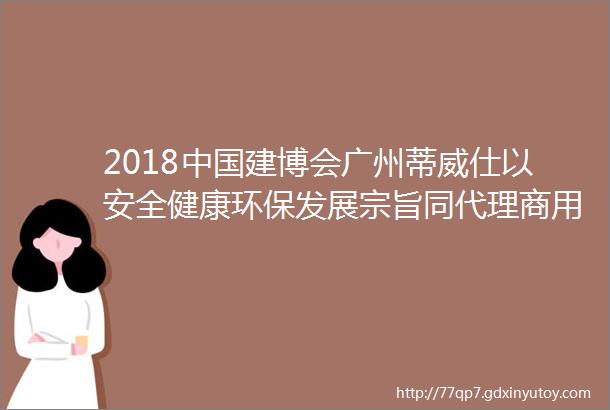 2018中国建博会广州蒂威仕以安全健康环保发展宗旨同代理商用户形成命运共同体的发展理念