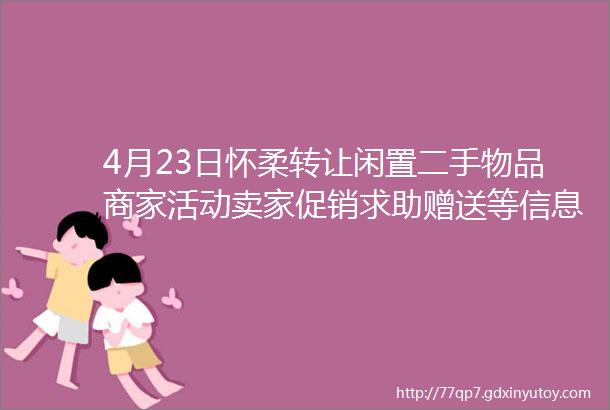 4月23日怀柔转让闲置二手物品商家活动卖家促销求助赠送等信息