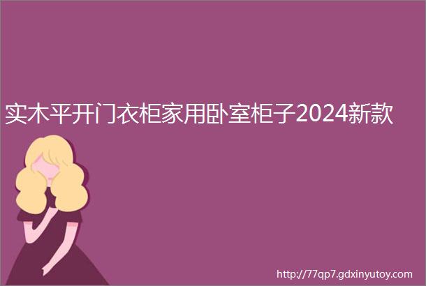 实木平开门衣柜家用卧室柜子2024新款