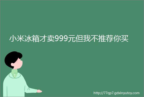 小米冰箱才卖999元但我不推荐你买