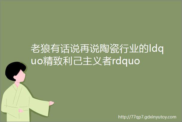 老狼有话说再说陶瓷行业的ldquo精致利己主义者rdquo