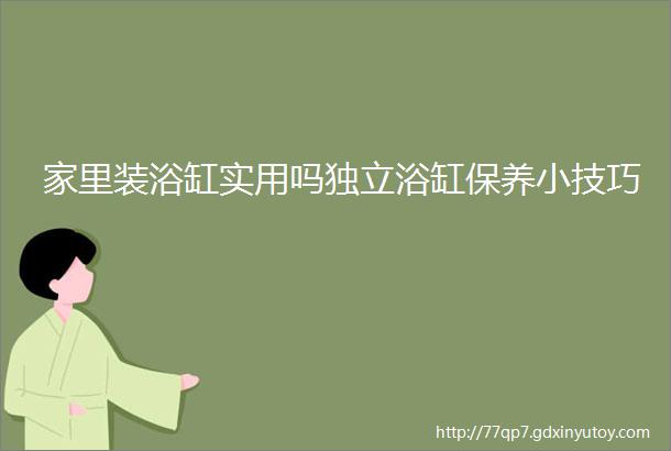 家里装浴缸实用吗独立浴缸保养小技巧