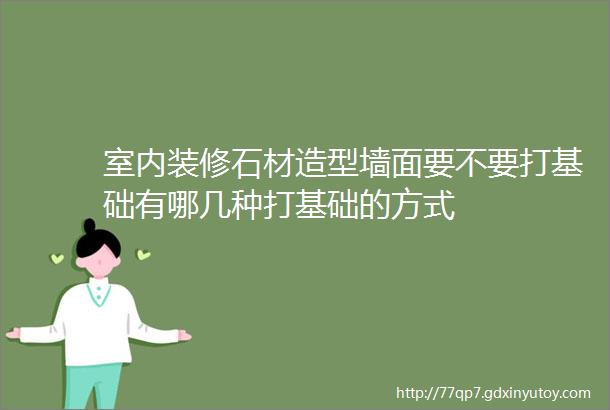 室内装修石材造型墙面要不要打基础有哪几种打基础的方式