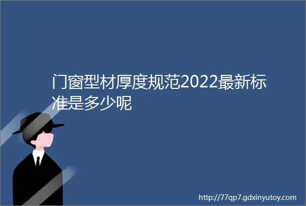 门窗型材厚度规范2022最新标准是多少呢