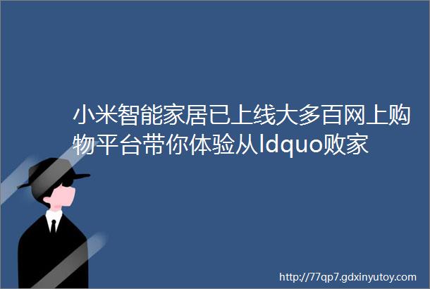 小米智能家居已上线大多百网上购物平台带你体验从ldquo败家rdquo到ldquo真香rdquo的大转变