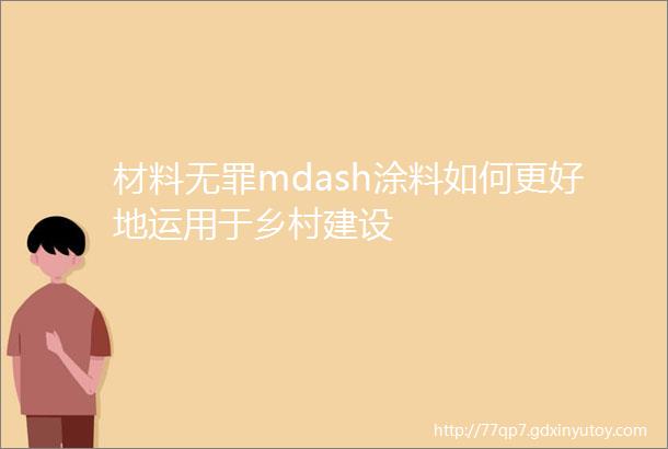 材料无罪mdash涂料如何更好地运用于乡村建设