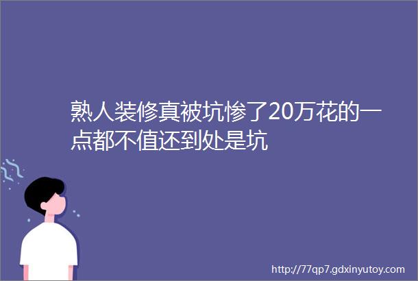 熟人装修真被坑惨了20万花的一点都不值还到处是坑