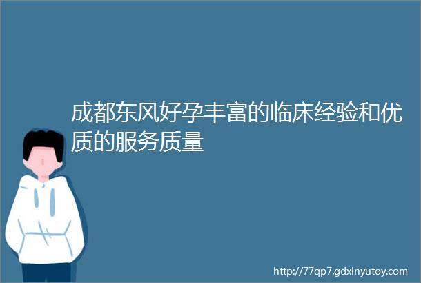 成都东风好孕丰富的临床经验和优质的服务质量