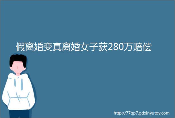 假离婚变真离婚女子获280万赔偿