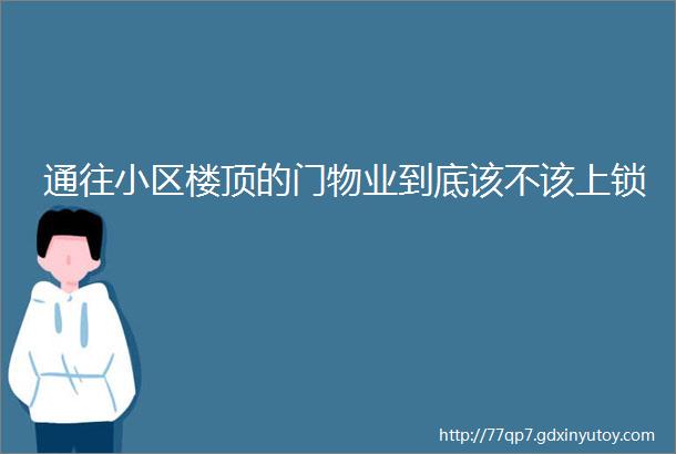 通往小区楼顶的门物业到底该不该上锁