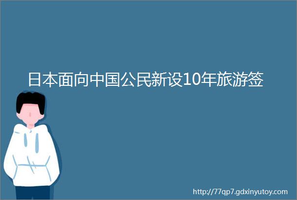 日本面向中国公民新设10年旅游签