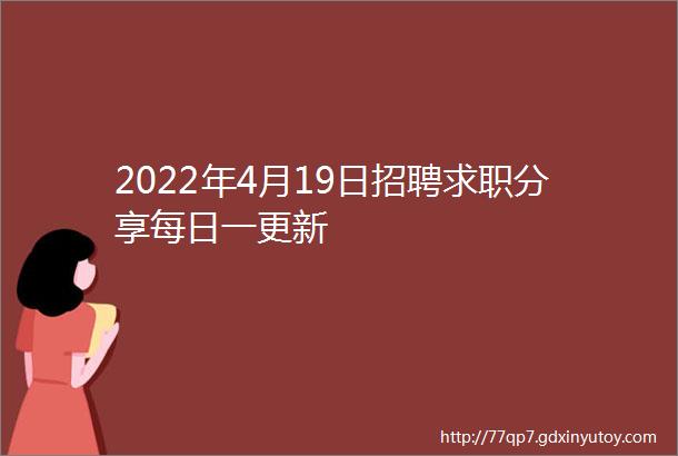 2022年4月19日招聘求职分享每日一更新