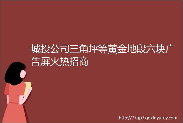 城投公司三角坪等黄金地段六块广告屏火热招商