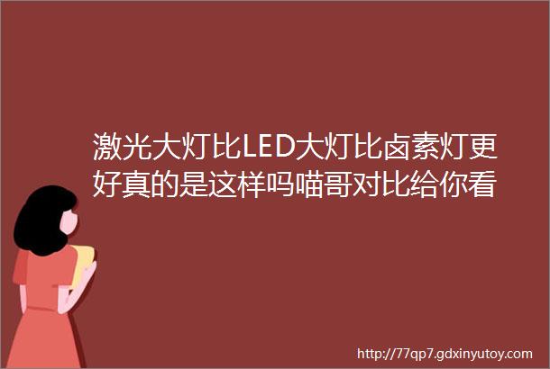 激光大灯比LED大灯比卤素灯更好真的是这样吗喵哥对比给你看