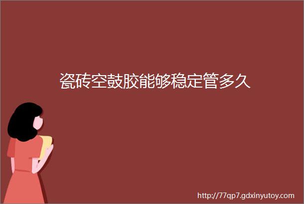 瓷砖空鼓胶能够稳定管多久