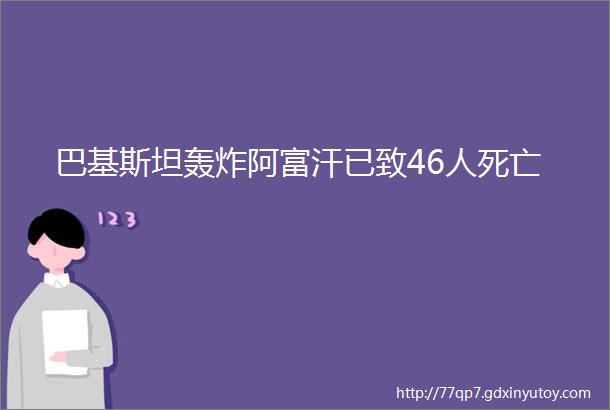 巴基斯坦轰炸阿富汗已致46人死亡