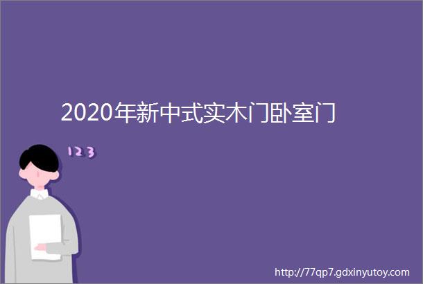 2020年新中式实木门卧室门