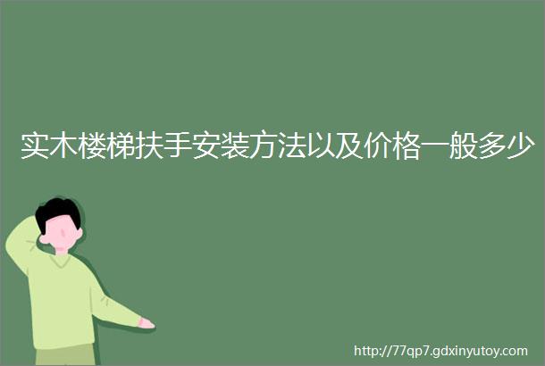 实木楼梯扶手安装方法以及价格一般多少