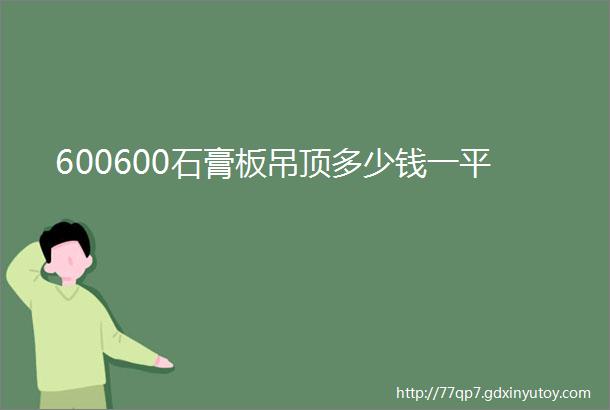 600600石膏板吊顶多少钱一平